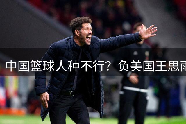 中国篮球人种不行？负美国王思雨言论引争议 张宇辰实际行动破谬论