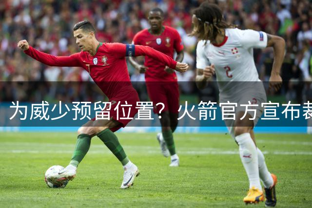 为威少预留位置？火箭官方宣布裁掉戴维森：腾出名额+完美避税
