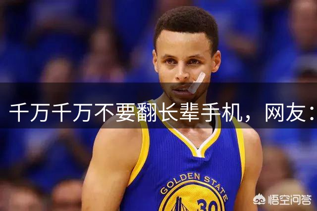 千万千万不要翻长辈手机，网友：这将会颠覆这个人在你心中的形象