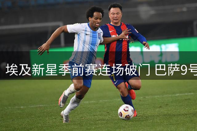 埃及新星季前赛连场破门 巴萨9号位竞争现新变数