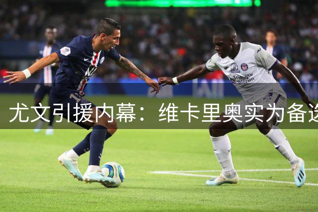 尤文引援内幕：维卡里奥实为备选 曾主攻阿利松马丁内斯