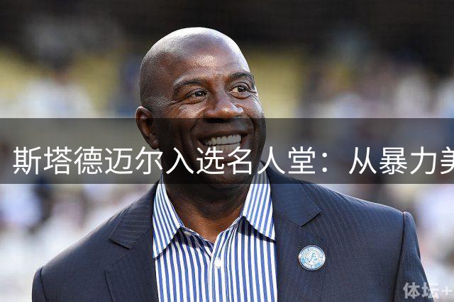 斯塔德迈尔入选名人堂：从暴力美学到传奇生涯的完美谢幕