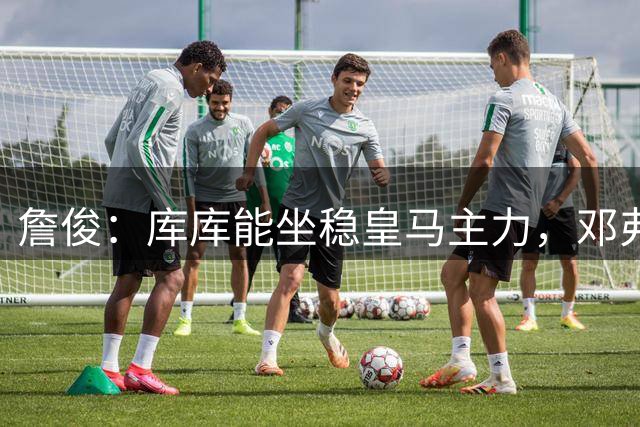 詹俊：库库能坐稳皇马主力，邓弗里斯能排阿诺德之前，B席有点难