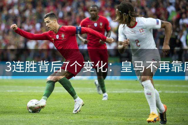 3连胜背后7个变化：皇马不再靠库尔图瓦救命